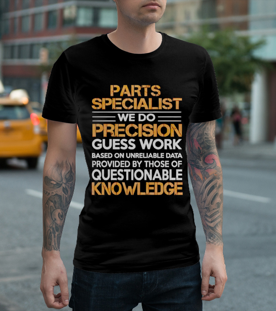 Parts Specialist We Do Precision Guess Work Based on Unreliable Data Provided by Those of Questionable Knowledge T-Shirt