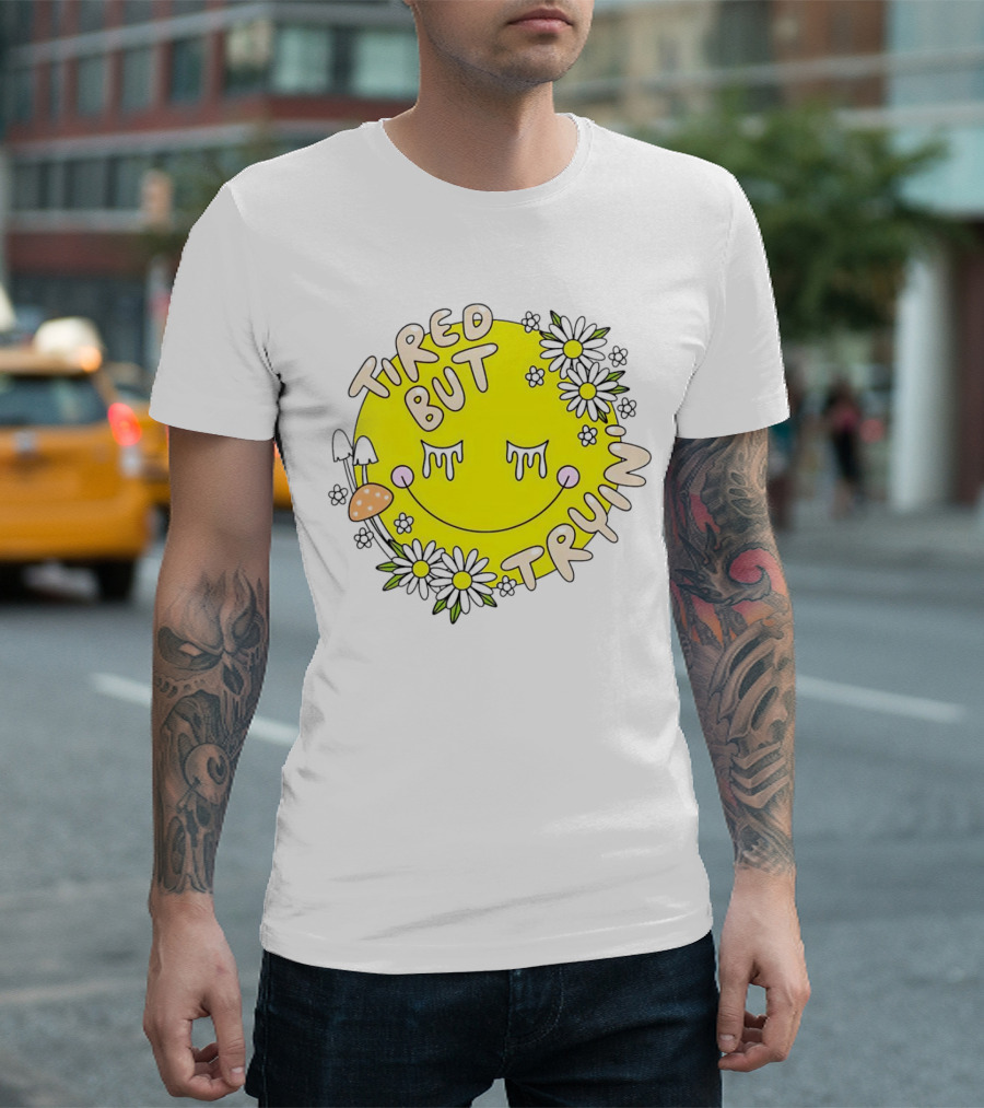 Tired But Tryin’ Smiley Face with Flowers and Mushrooms T-Shirt