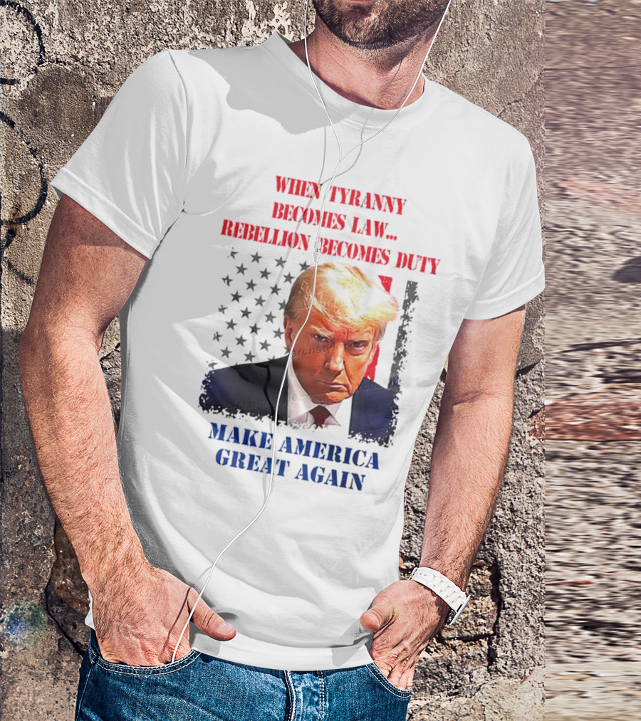 When Tyranny Becomes Law Rebellion Becomes Duty Make America Great Again T-Shirt