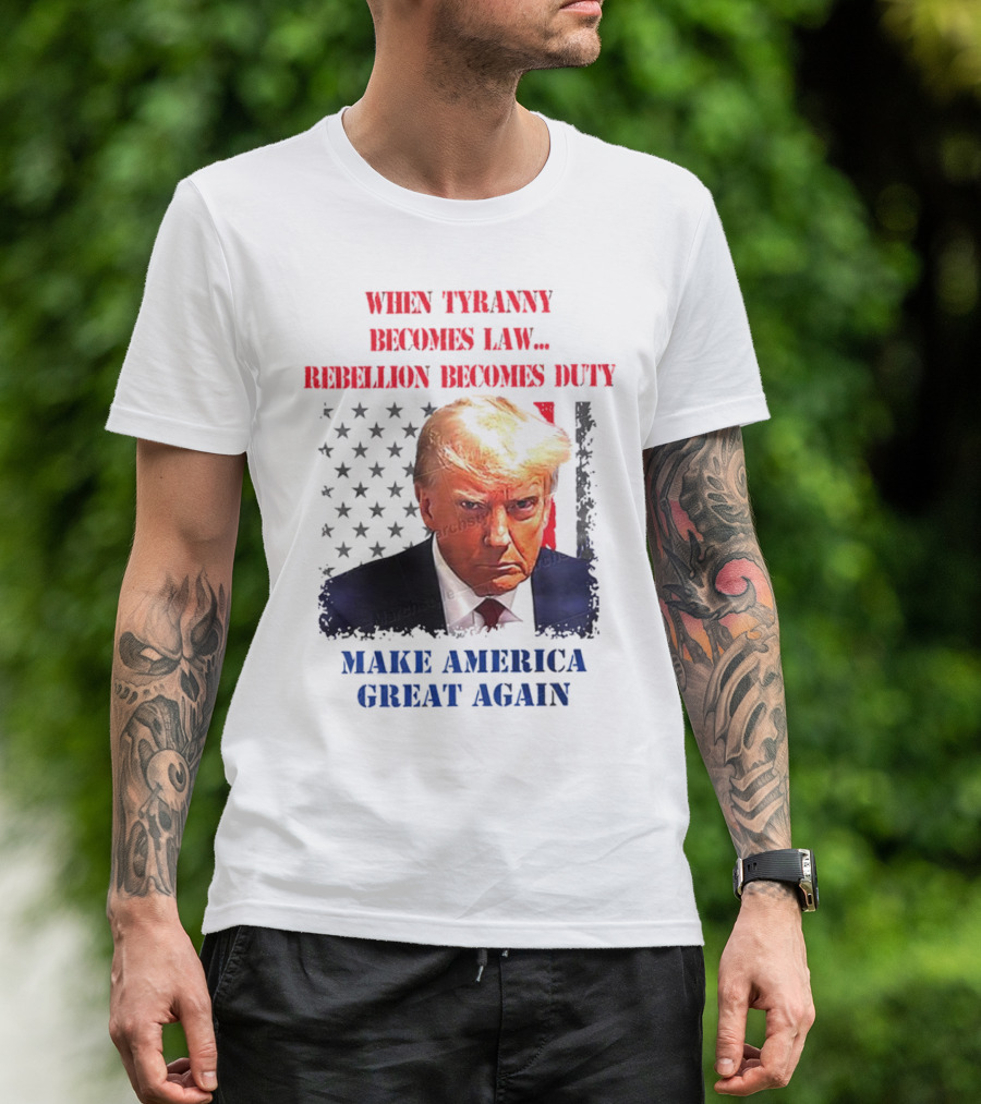 When Tyranny Becomes Law Rebellion Becomes Duty Make America Great Again T-Shirt