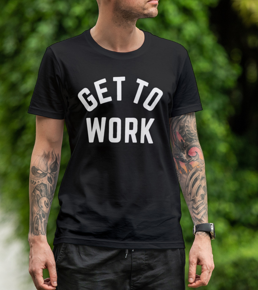 GET TO WORK Motivational Statement For Productivity And Focus T-Shirt
