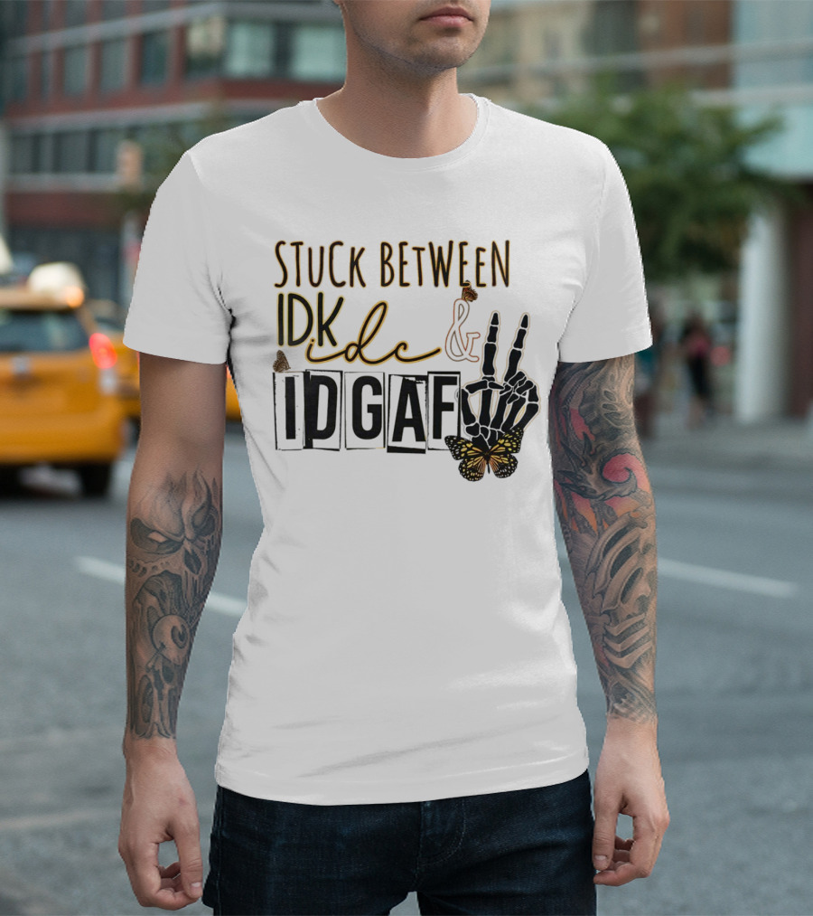 Stuck Between Idk Idc Idgaf with Skeleton Hand and Butterfly T-Shirt