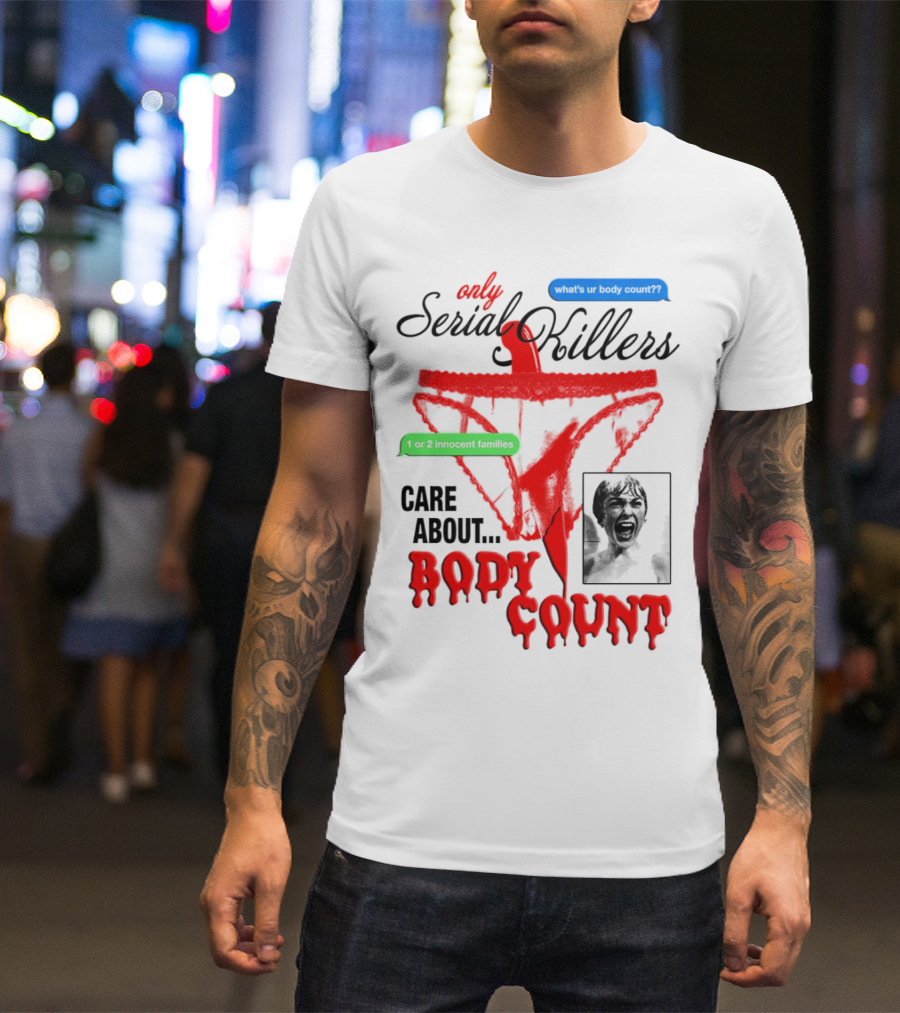 Only Serial Killers Care About Body Count What's Ur Body Count 1 Or 2 Innocent Families T-Shirt