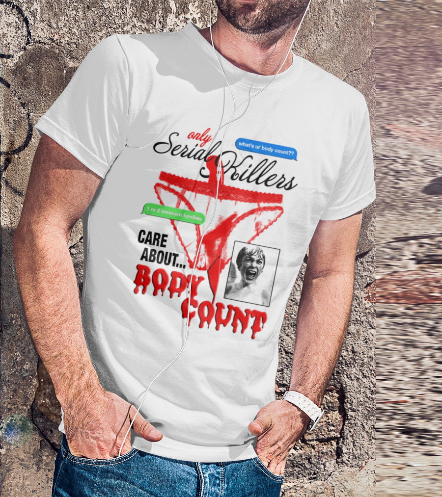 Only Serial Killers Care About Body Count What's Ur Body Count 1 Or 2 Innocent Families T-Shirt