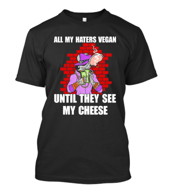 All My Haters Vegan Until They See My Cheese Smoking Rat With Money Bricks T-Shirt