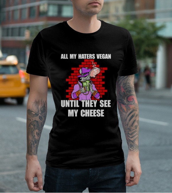 All My Haters Vegan Until They See My Cheese Smoking Rat With Money Bricks T-Shirt