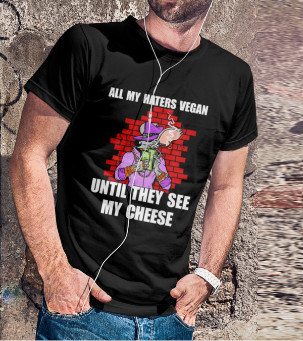 All My Haters Vegan Until They See My Cheese Smoking Rat With Money Bricks T-Shirt