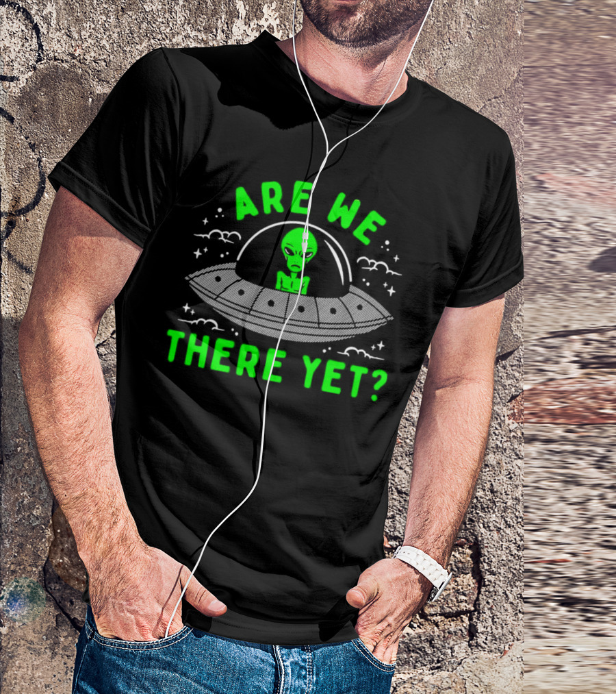 Are We There Yet Alien UFO Spaceship T-Shirt