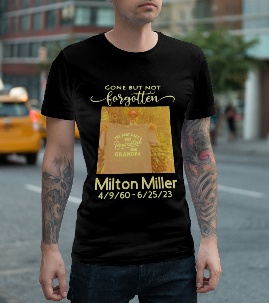 Gone But Not Forgotten Milton Miller The Best Dads Get Promoted To Grandpa 4/9/60 - 6/25/23 T-Shirt