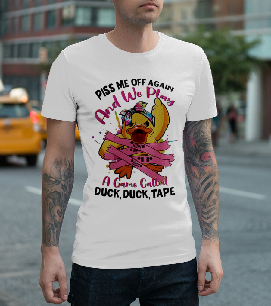 Piss Me Off Again and We Play a Game Called Duck Duck Tape T-Shirt