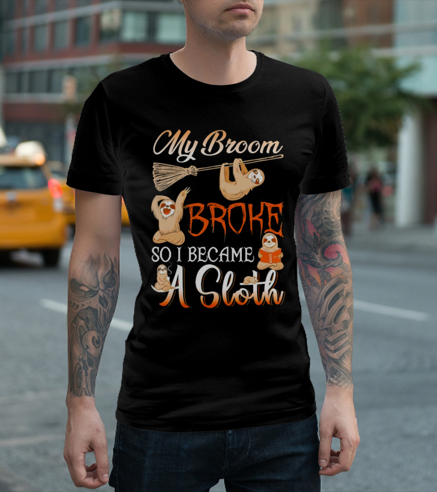 My Broom Broke So I Became a Sloth T-Shirt