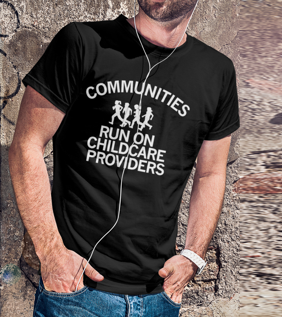 COMMUNITIES RUN ON CHILDCARE PROVIDERS T-Shirt
