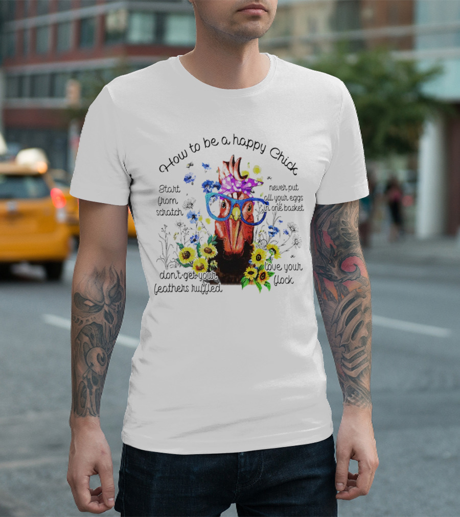 How to Be a Happy Chick Start from Scratch Never Put All Your Eggs in One Basket Don't Get Your Feathers Ruffled Love Your Flock T-Shirt