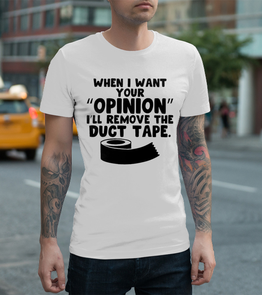 Funny Quote When I Want Your Opinion I'll Remove the Duct Tape T-Shirt