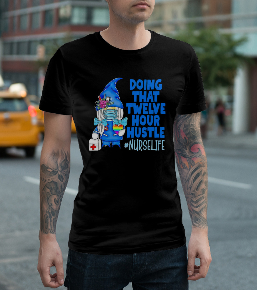 Doing That Twelve Hour Hustle Nurse Life Gnome with Mask and Medical Supplies T-Shirt
