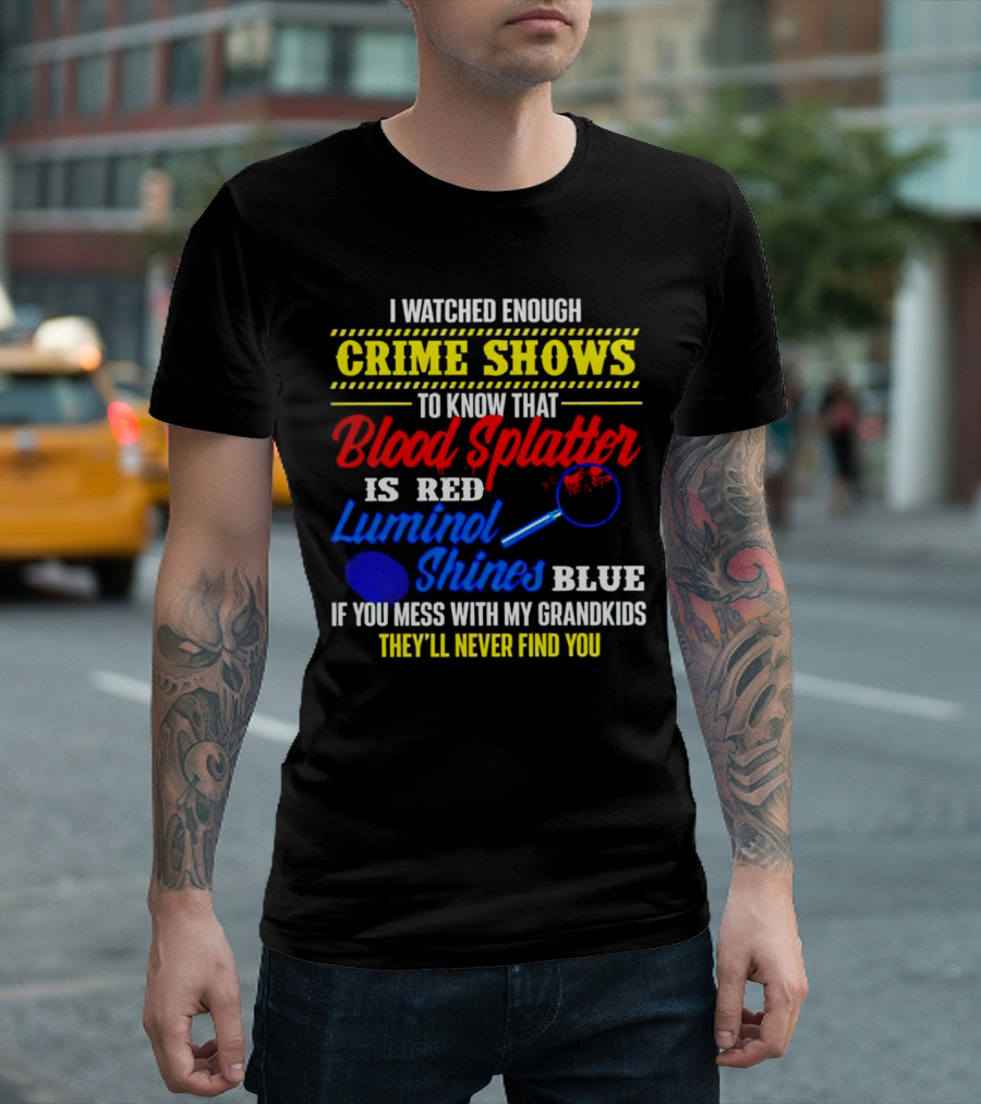 I Watched Enough Crime Shows to Know Blood Splatter Is Red Luminol Shines Blue If You Mess with My Grandkids They'll Never Find You T-Shirt