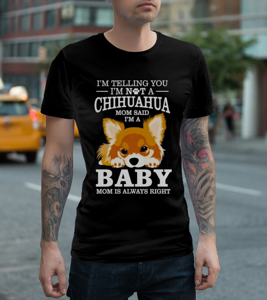 I’m Telling You I’m Not a Chihuahua Mom Said I’m a Baby Mom Is Always Right T-Shirt