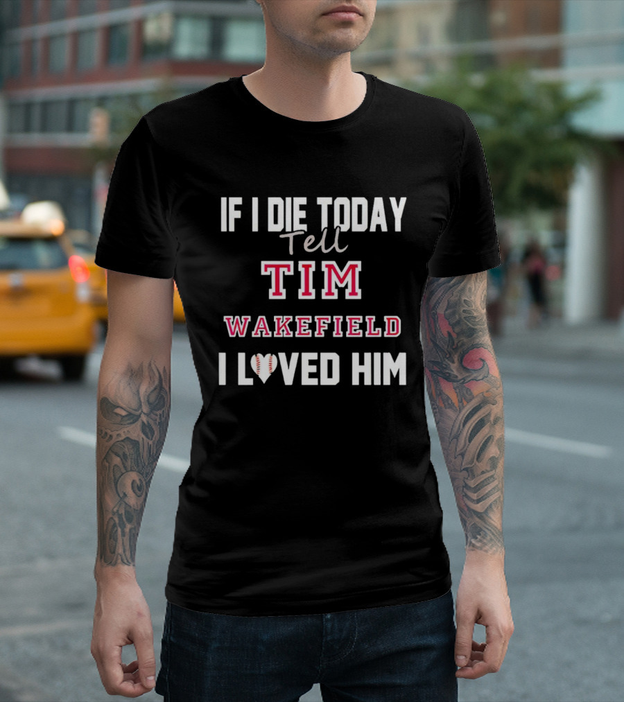 If I Die Today Tell Tim Wakefield I Loved Him Baseball Heart T-Shirt