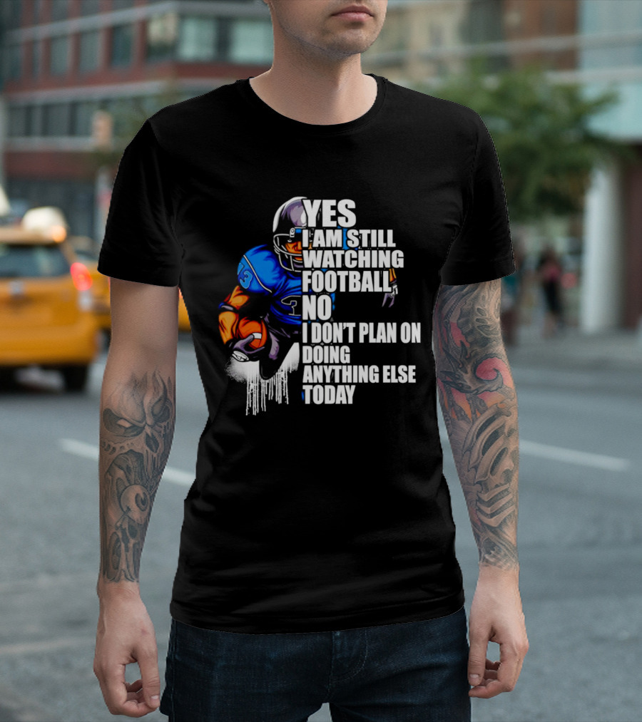 YES I AM STILL WATCHING FOOTBALL NO I DON’T PLAN ON DOING ANYTHING ELSE TODAY T-Shirt