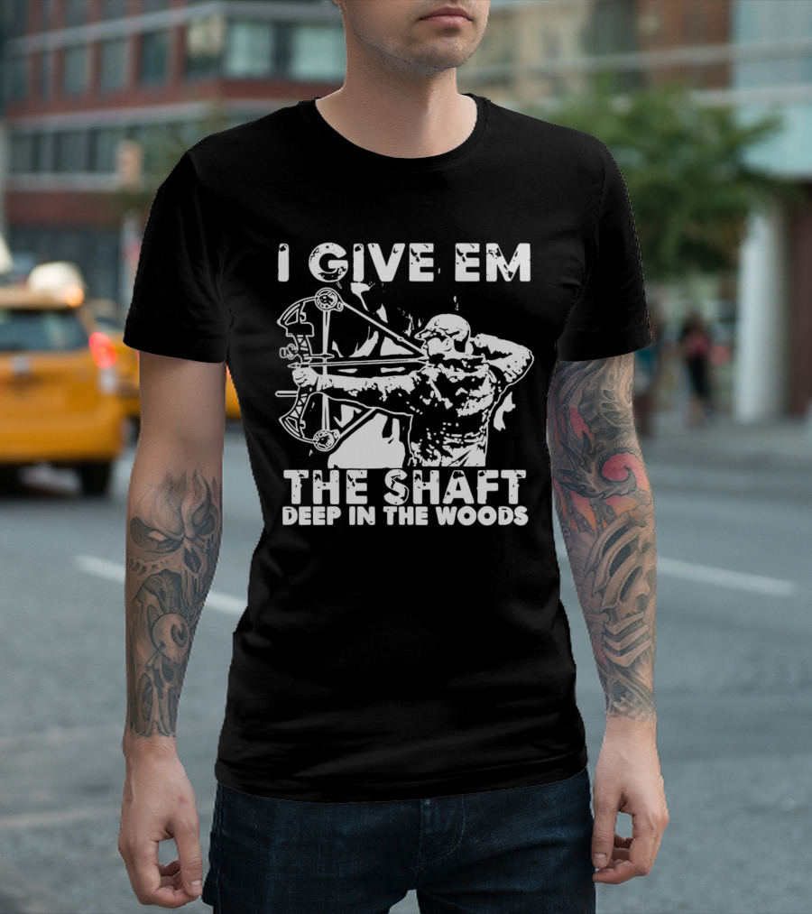 I Give Em the Shaft Deep in the Woods Archery Hunter T-Shirt