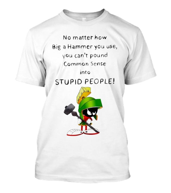 No Matter How Big A Hammer You Use, You Can't Pound Common Sense Into Stupid People T-Shirt