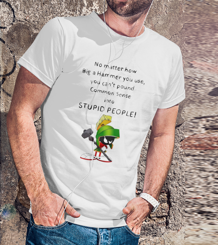 No Matter How Big A Hammer You Use, You Can't Pound Common Sense Into Stupid People T-Shirt
