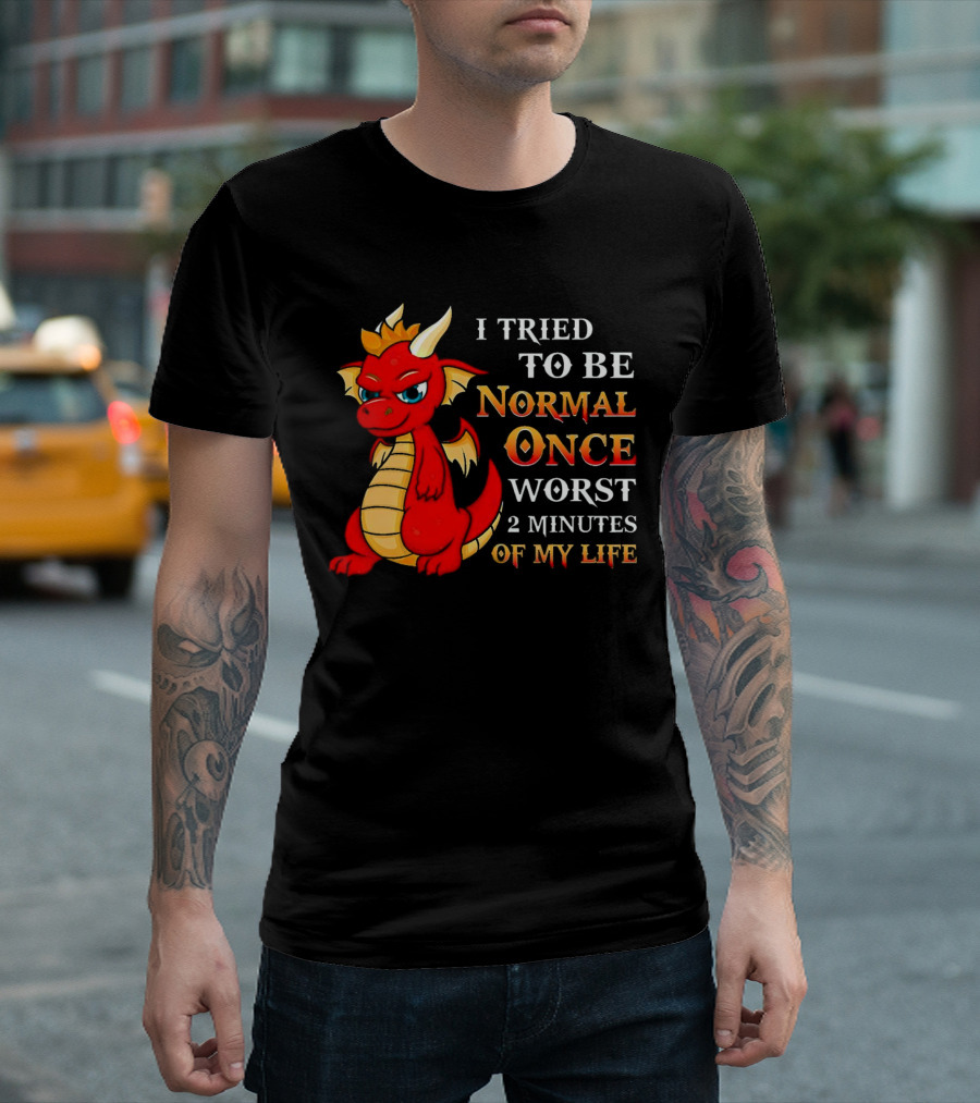 Dragon I Tried to Be Normal Once Worst 2 Minutes of My Life T-Shirt