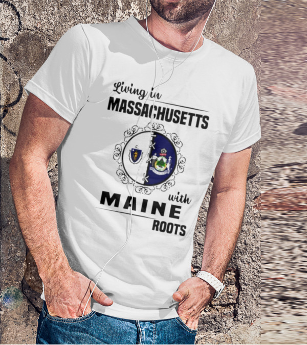 Living In Massachusetts With Maine Roots Featuring State Flags Emblem T-Shirt