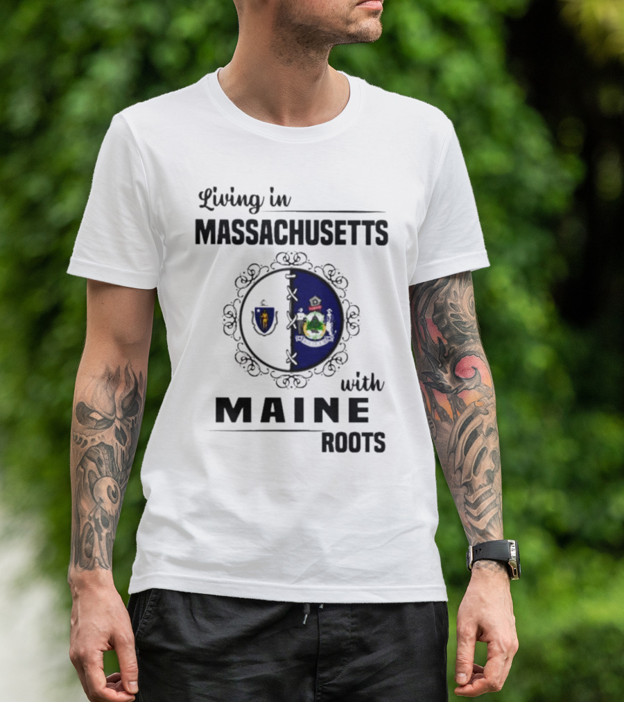 Living In Massachusetts With Maine Roots Featuring State Flags Emblem T-Shirt