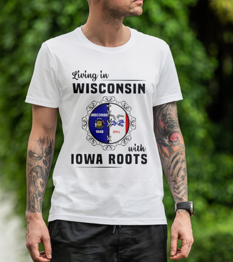 Living In Wisconsin 1848 With Iowa Roots Iowa T-Shirt