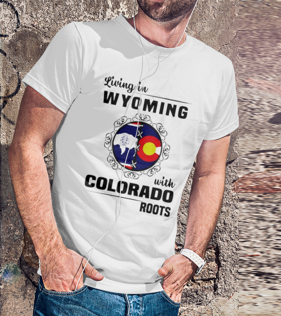 Living In Wyoming With Colorado Roots And State Flag Fusion T-Shirt