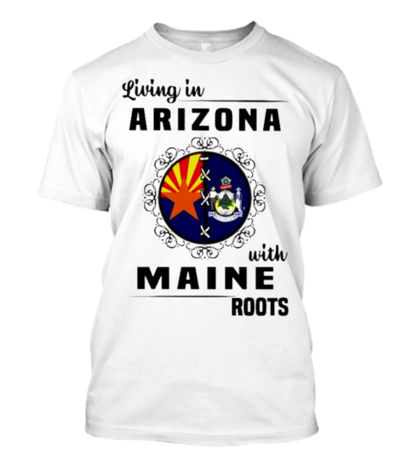 Living In Arizona With Maine Roots State Flag Fusion T-Shirt