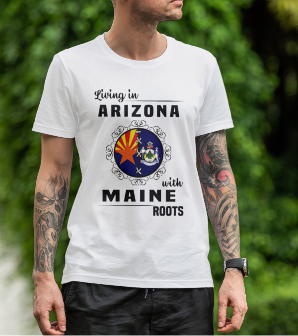 Living In Arizona With Maine Roots State Flag Fusion T-Shirt