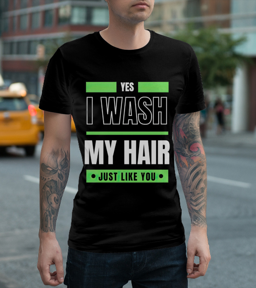 Yes I Wash My Hair Just Like You T-Shirt