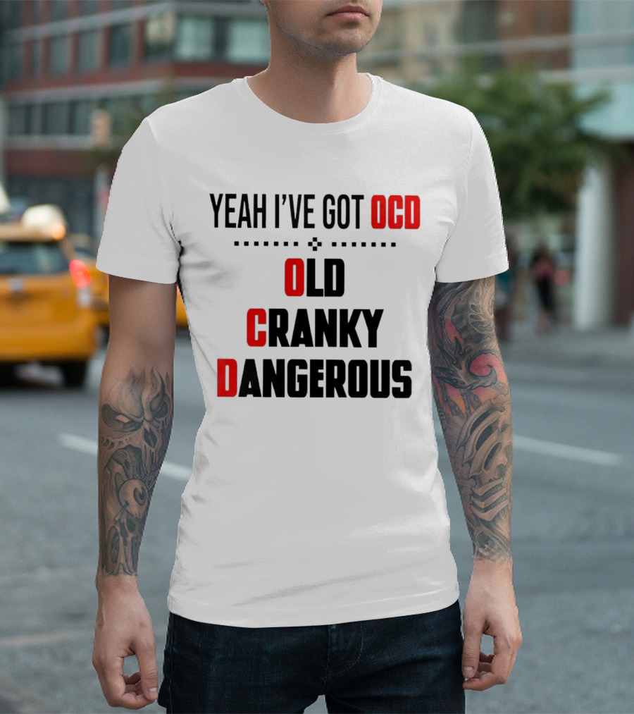 Yeah I've Got OCD Old Cranky Dangerous T-Shirt