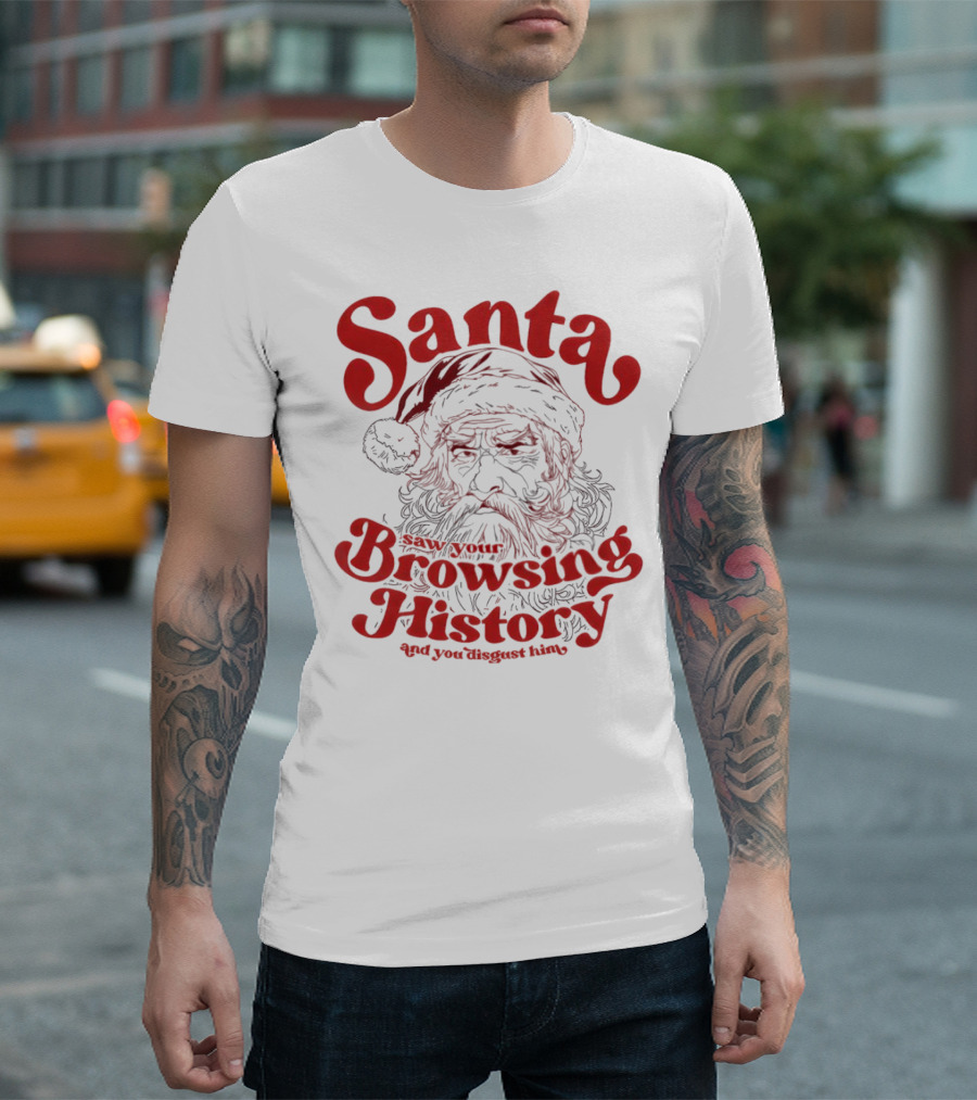 Santa Saw Your Browsing History And You Disgust Him Christmas T-Shirt