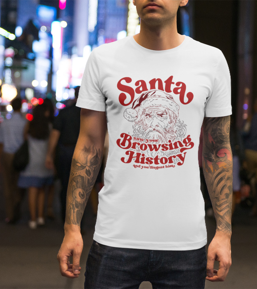Santa Saw Your Browsing History And You Disgust Him Christmas T-Shirt
