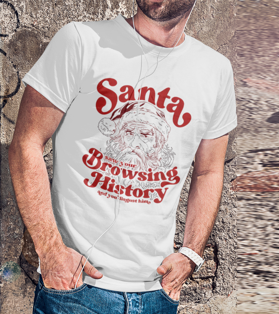 Santa Saw Your Browsing History And You Disgust Him Christmas T-Shirt