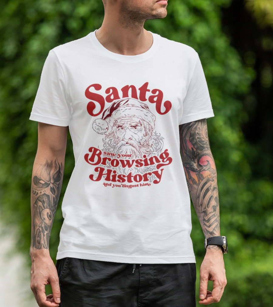 Santa Saw Your Browsing History And You Disgust Him Christmas T-Shirt