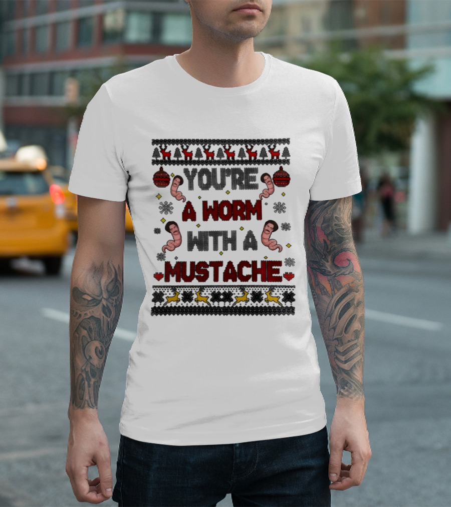 You're A Worm With A Mustache Christmas Ugly T-Shirt