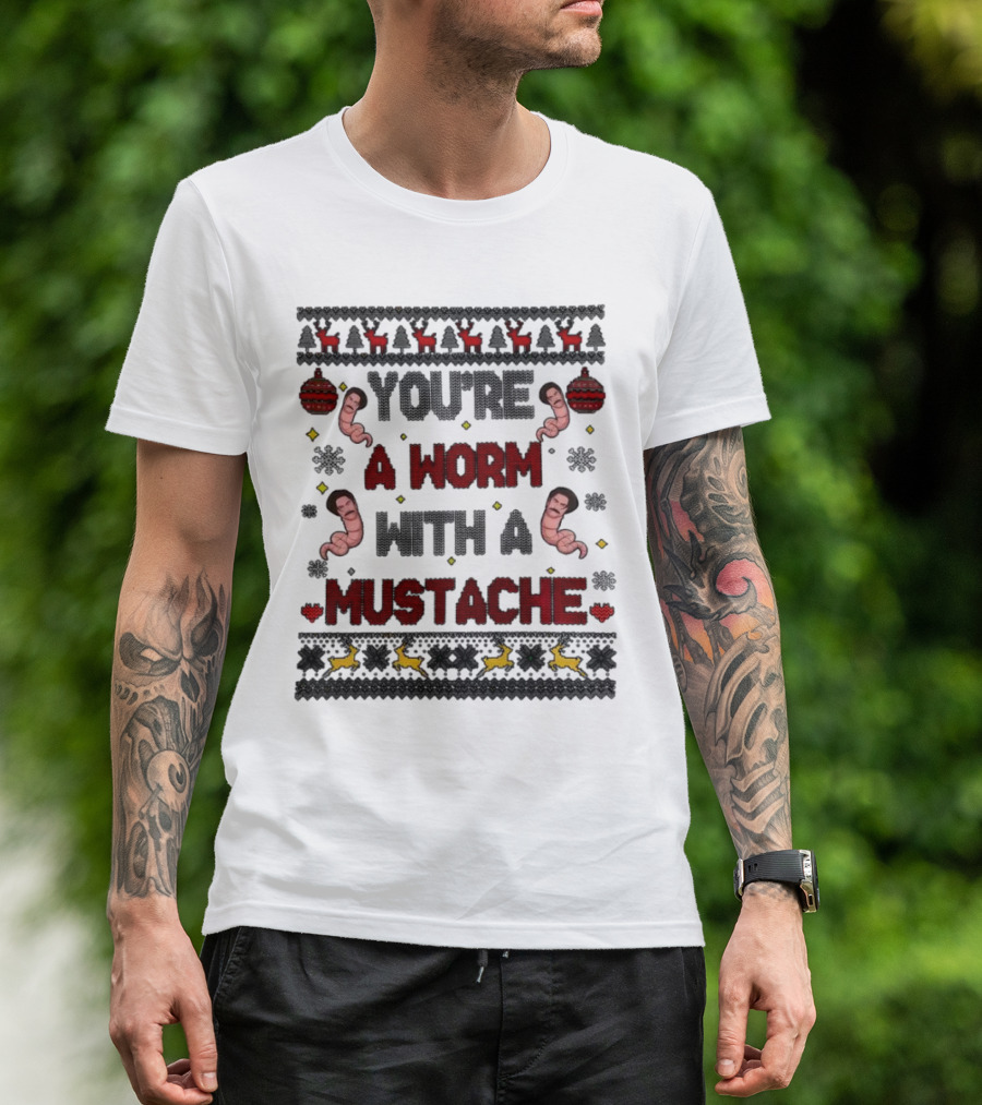 You're A Worm With A Mustache Christmas Ugly T-Shirt