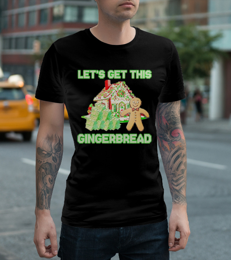LET'S GET THIS GINGERBREAD HOUSE WITH STACKS OF CASH T-Shirt