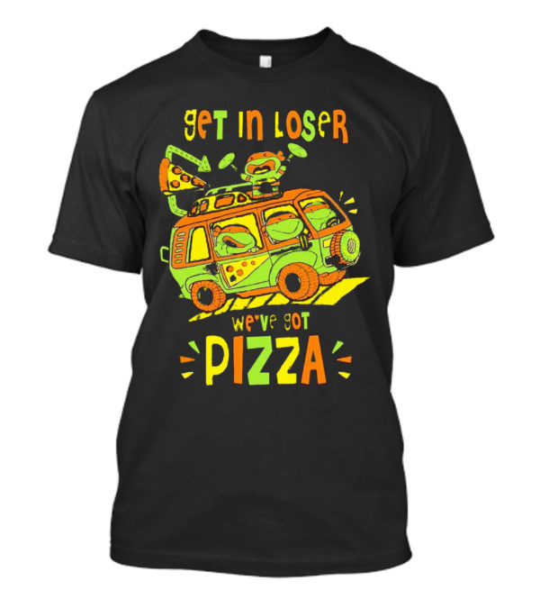 Get In Loser We've Got Pizza Ninja Turtle Van Adventure T-Shirt
