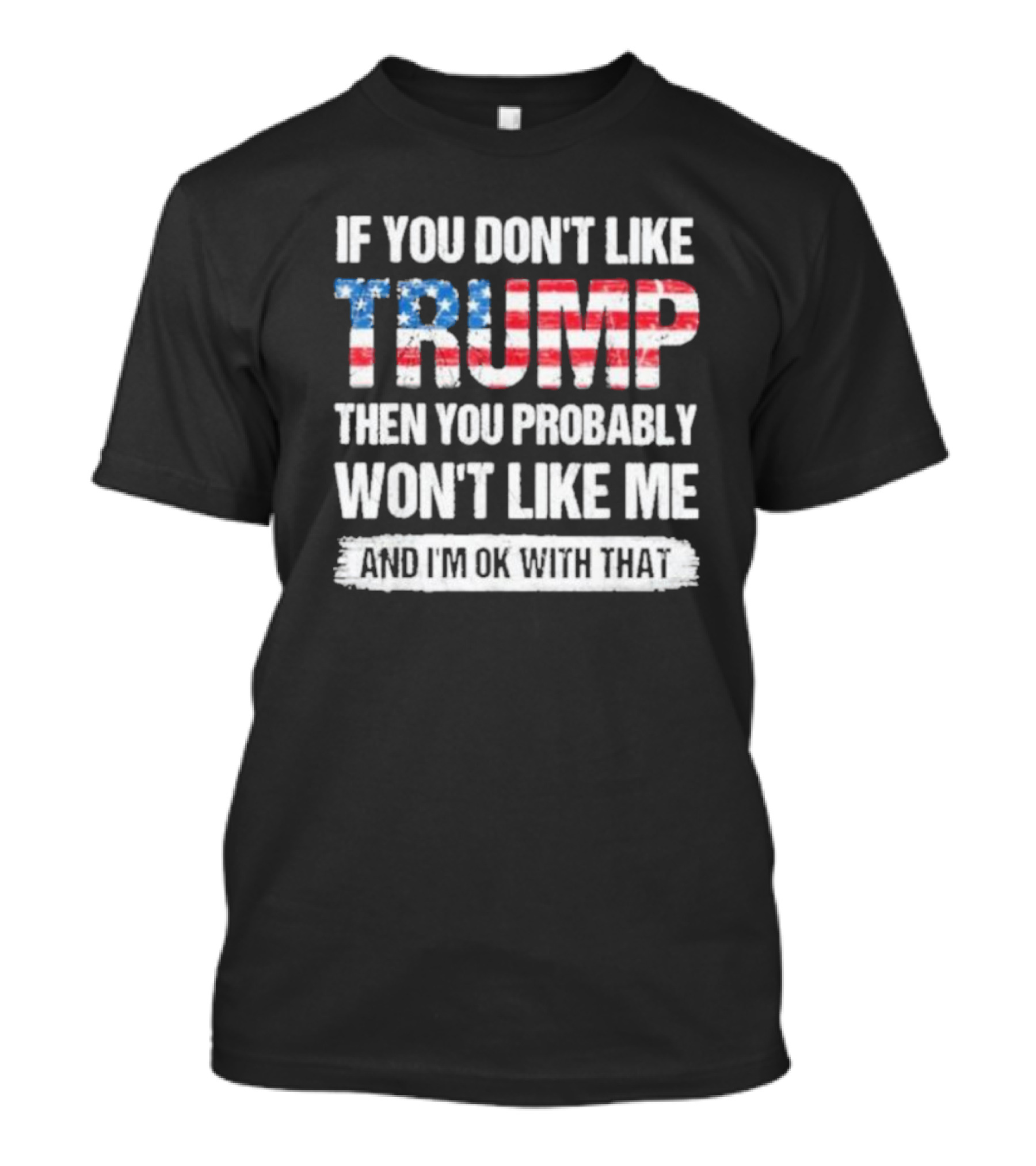 If You Don’t Like Trump Then You Probably Won’t Like Me And I’m Ok With That 2024 American Flag T-Shirt