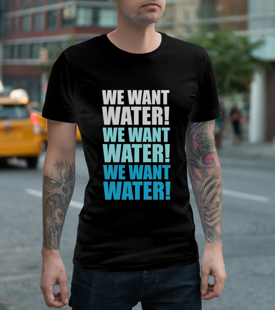 We Want Water We Want Water We Want Water Matt Cardona T-Shirt