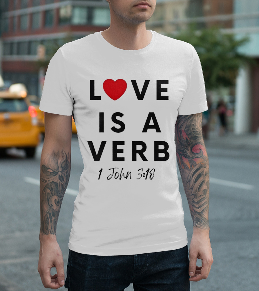 Love Is a Verb 1 John 3:18 Heart T-Shirt