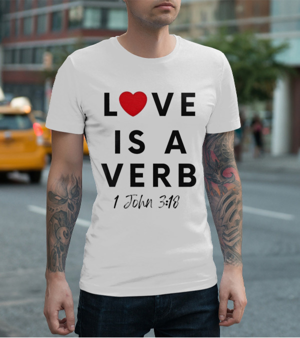 Love Is A Verb 1 John 3:18 Heart T-Shirt
