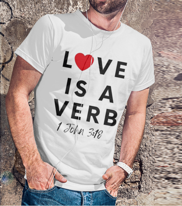 Love Is A Verb 1 John 3:18 Heart T-Shirt