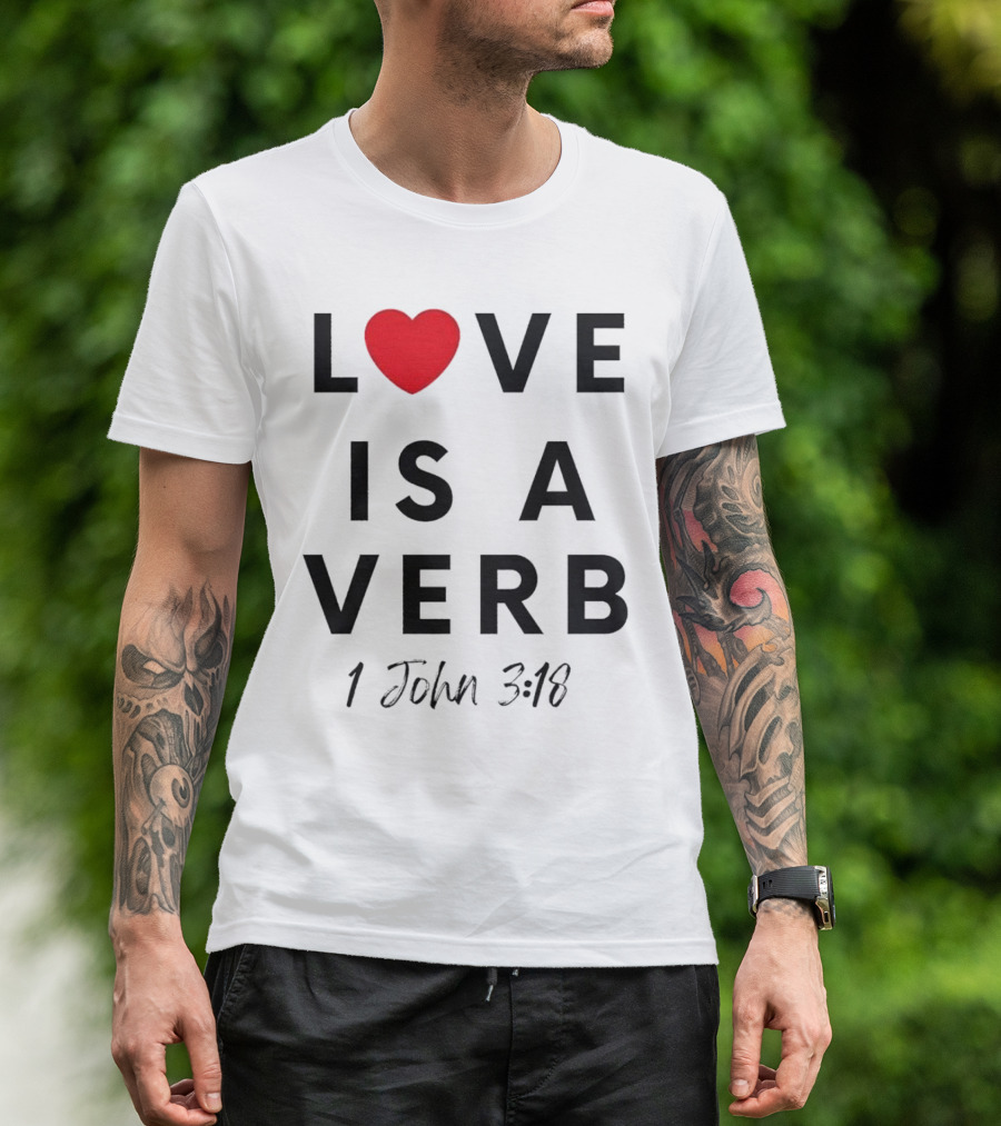 Love Is A Verb 1 John 3:18 Heart T-Shirt