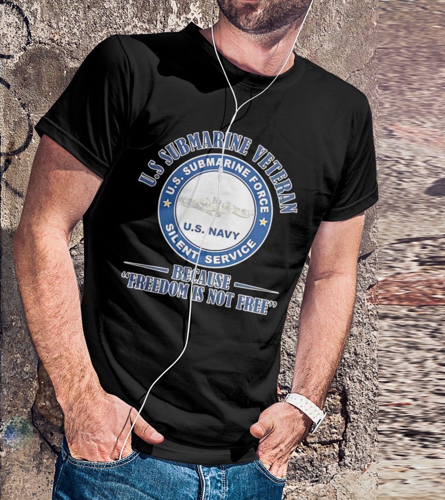 U.S. Submarine Veteran U.S. Navy Silent Service Because Freedom Is Not Free T-Shirt